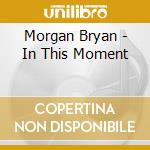 Morgan Bryan - In This Moment cd musicale di Morgan Bryan