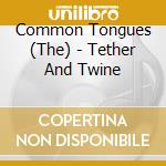 Common Tongues (The) - Tether And Twine cd