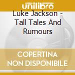 Luke Jackson - Tall Tales And Rumours cd musicale di Luke Jackson