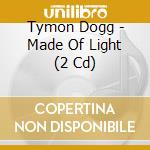 Tymon Dogg - Made Of Light (2 Cd) cd musicale di Tymon Dogg