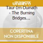 Taur-Im-Duinath - The Burning Bridges (2Cd.Digi) cd