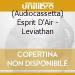 (Audiocassetta) Esprit D'Air - Leviathan cd