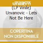 (LP Vinile) Urvanovic - Lets Not Be Here vinile