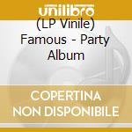 (LP Vinile) Famous - Party Album vinile