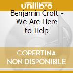 Benjamin Croft - We Are Here to Help cd