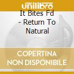 It Bites Fd - Return To Natural cd