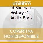 Ed Sheeran - History Of.. Audio Book cd musicale di Ed Sheeran