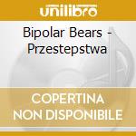 Bipolar Bears - Przestepstwa cd