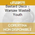 Bastard Disco - Warsaw Wasted Youth cd