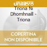 Triona Ni Dhomhnaill - Triona cd musicale di Dhomhnaill Triona Ni