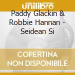 Paddy Glackin & Robbie Hannan - Seidean Si cd musicale di PADDY GLACKIN & ROBB