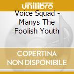 Voice Squad - Manys The Foolish Youth cd musicale di Voice Squad