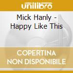 Mick Hanly - Happy Like This cd