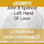 John B Spencer - Left Hand Of Love cd musicale di SPENCER JON BLUES EX