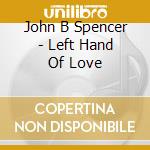 John B Spencer - Left Hand Of Love cd