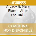 Arcady & Mary Black - After The Ball.. cd musicale di ARCADY & MARY BLACK