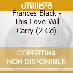 Frances Black - This Love Will Carry (2 Cd) cd musicale di Black,frances