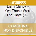 Liam Clancy - Yes Those Were The Days (2 Cd) cd musicale di Liam Clancy