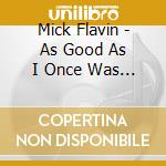 Mick Flavin - As Good As I Once Was (2 Cd) cd musicale di Mick Flavin