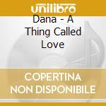 Dana - A Thing Called Love cd musicale di Dana