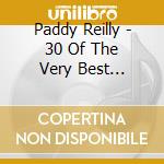 Paddy Reilly - 30 Of The Very Best (Doubles) cd musicale di Paddy Reilly