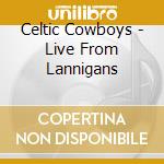 Celtic Cowboys - Live From Lannigans cd musicale di Celtic Cowboys