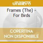 Frames (The) - For Birds cd musicale di Frames