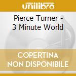Pierce Turner - 3 Minute World cd musicale di Pierce Turner