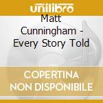 Matt Cunningham - Every Story Told cd musicale di Matt Cunningham