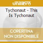 Tychonaut - This Is Tychonaut cd musicale di Tychonaut