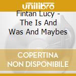 Fintan Lucy - The Is And Was And Maybes cd
