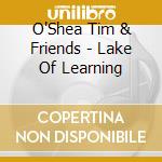 O'Shea Tim & Friends - Lake Of Learning cd