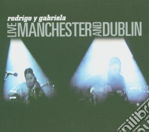 Rodrigo Y Gabriela - Live In Manchester And Dublin cd musicale di RODRIGO Y GABRIELA