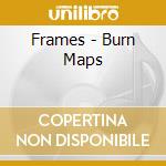 Frames - Burn Maps cd musicale di Frames