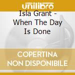 Isla Grant - When The Day Is Done cd musicale di Isla Grant