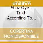 Shaz Oye - Truth According To Shaz Oye cd musicale di Shaz Oye