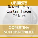 Raized - May Contain Traces Of Nuts cd