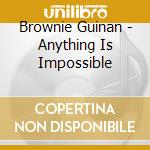 Brownie Guinan - Anything Is Impossible cd musicale di Brownie Guinan