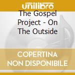 The Gospel Project - On The Outside cd musicale di The Gospel Project