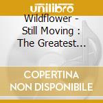 Wildflower - Still Moving : The Greatest Hits Of.... cd