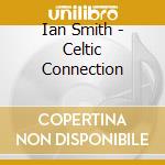 Ian Smith - Celtic Connection cd musicale di Ian Smith