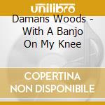 Damaris Woods - With A Banjo On My Knee cd