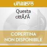 Questa cittÃƒÂ  cd