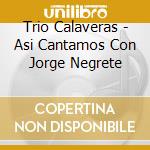 Trio Calaveras - Asi Cantamos Con Jorge Negrete cd