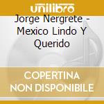 Jorge Nergrete - Mexico Lindo Y Querido cd musicale di Jorge Nergrete