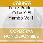 Perez Prado - Cuba Y El Mambo Vol.Ii cd musicale di Perez Prado