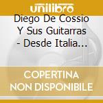 Diego De Cossio Y Sus Guitarras - Desde Italia Con.. cd musicale di Diego De Cossio Y Sus Guitarras