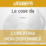 Le cose da .... cd