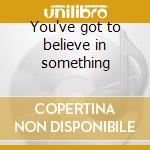 You've got to believe in something cd