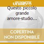 Questo piccolo grande amore-studio versi cd